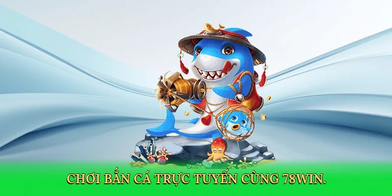 Chơi bắn cá trực tuyến cùng 78Win.