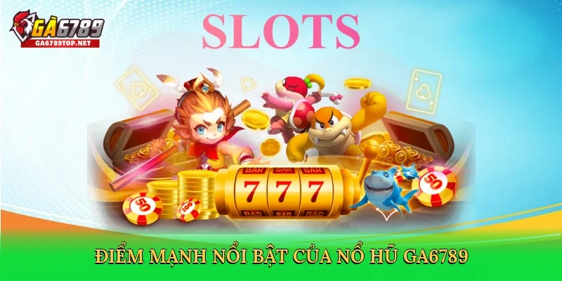 Điểm mạnh nổi bật của nổ hũ GA6789