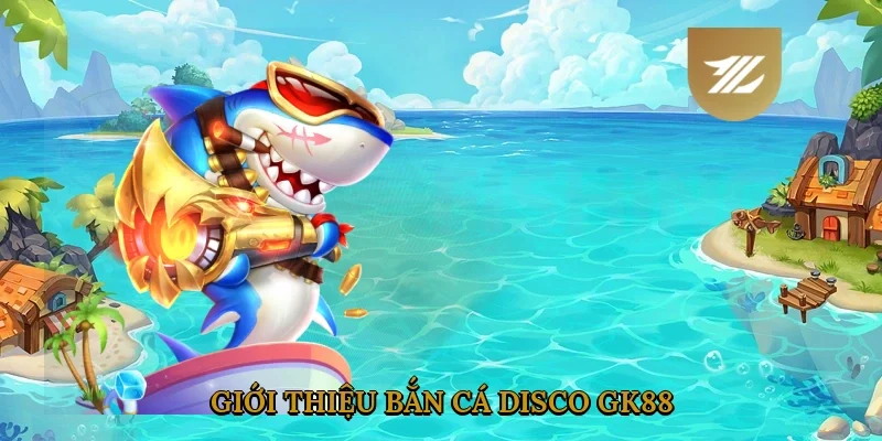 Giới Thiệu Bắn Cá Disco GK88