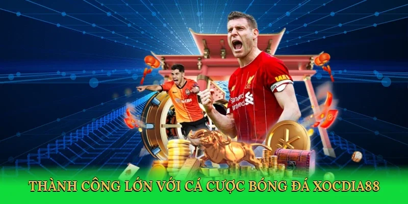 Thành công lớn với cá cược bóng đá Xocdia88