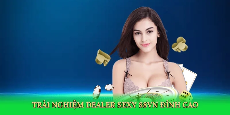 Trải nghiệm Dealer sexy 88VN đỉnh cao