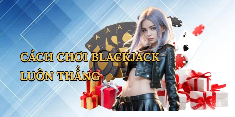 Cách Chơi Blackjack Luôn Thắng - Bí Quyết Thành Công Cùng ME88