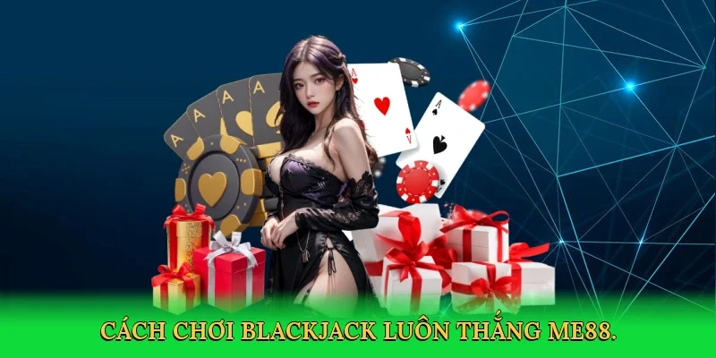 Cách chơi blackjack luôn thắng ME88.