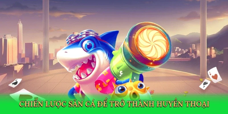 Chiến lược săn cá để trở thành huyền thoại