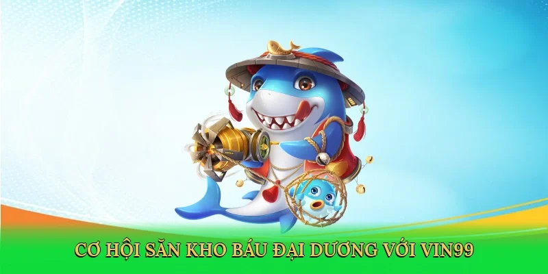 Cơ hội săn kho báu đại dương với Vin99